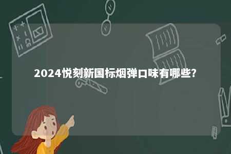 2024悦刻新国标烟弹口味有哪些
？ 